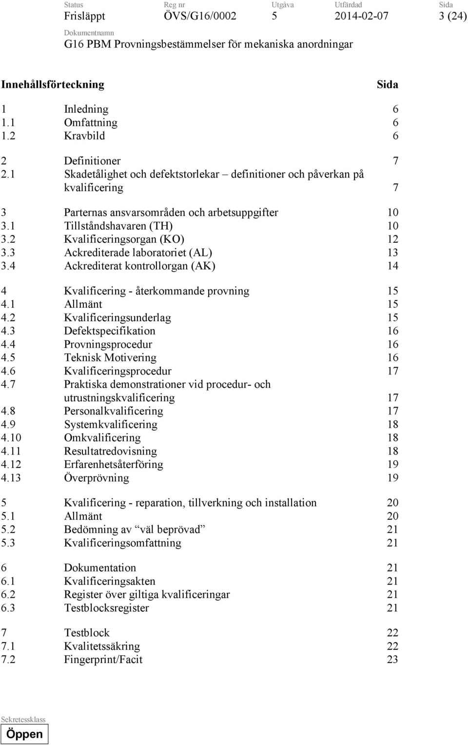 3 Ackrediterade laboratoriet (AL) 13 3.4 Ackrediterat kontrollorgan (AK) 14 4 Kvalificering - återkommande provning 1 4.1 Allmänt 1 4.2 Kvalificeringsunderlag 1 4.3 Defektspecifikation 16 4.