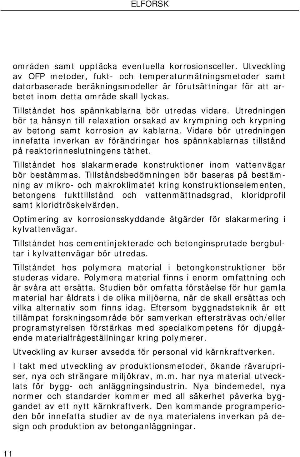 Tillståndet hos spännkablarna bör utredas vidare. Utredningen bör ta hänsyn till relaxation orsakad av krympning och krypning av betong samt korrosion av kablarna.