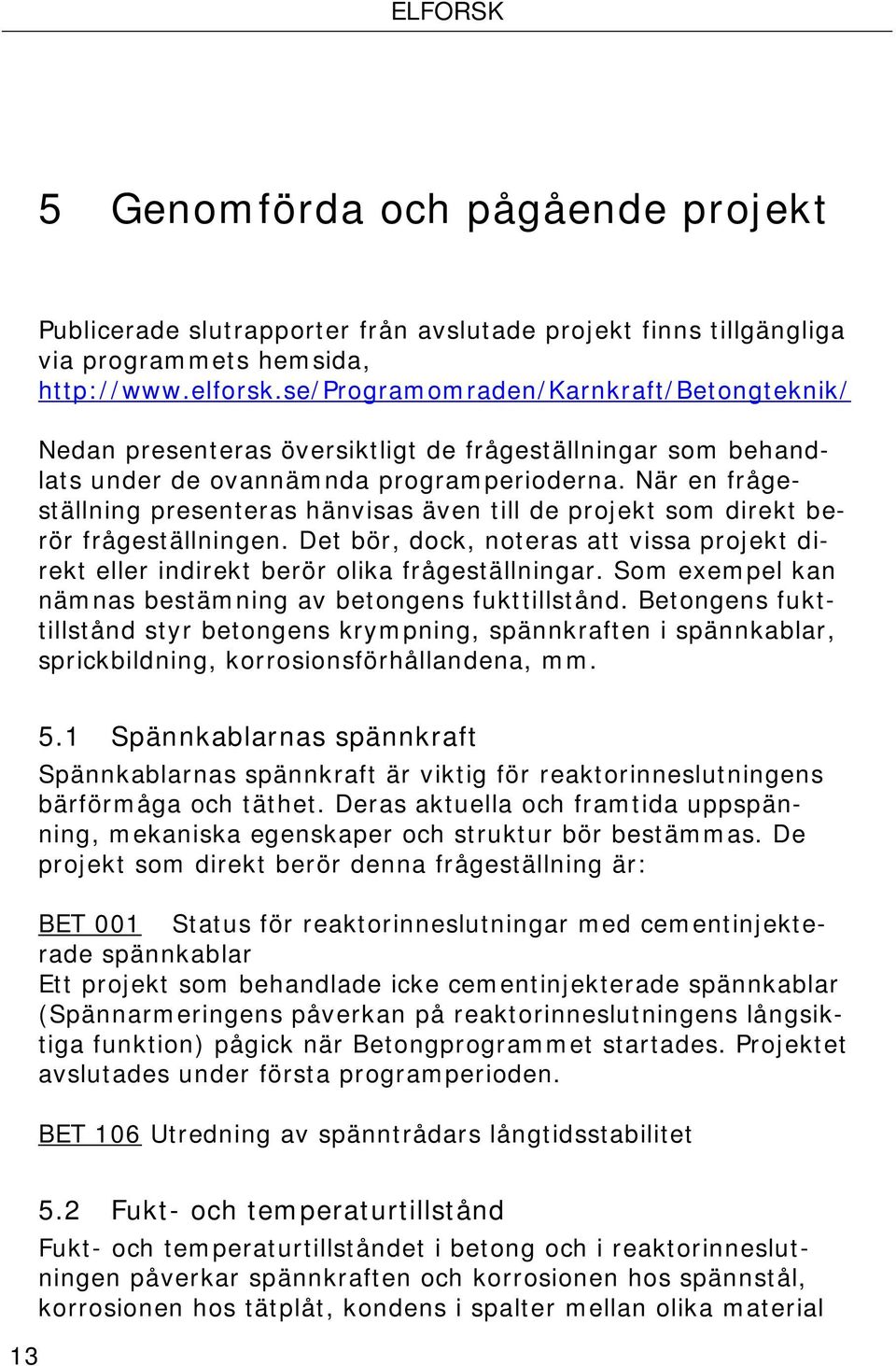 När en frågeställning presenteras hänvisas även till de projekt som direkt berör frågeställningen. Det bör, dock, noteras att vissa projekt direkt eller indirekt berör olika frågeställningar.