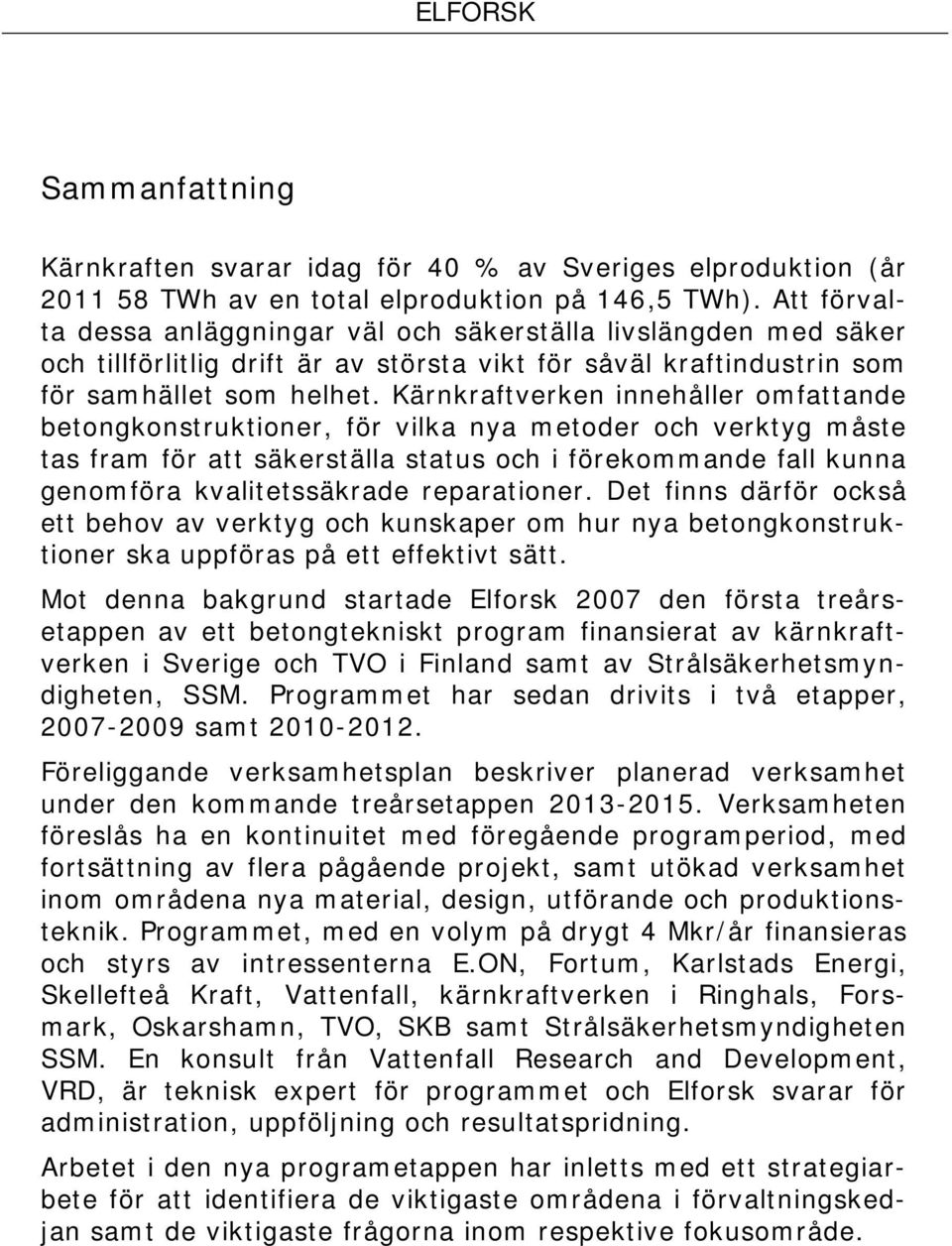 Kärnkraftverken innehåller omfattande betongkonstruktioner, för vilka nya metoder och verktyg måste tas fram för att säkerställa status och i förekommande fall kunna genomföra kvalitetssäkrade