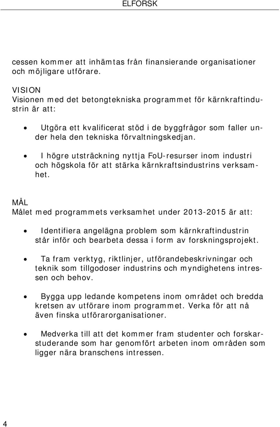 I högre utsträckning nyttja FoU-resurser inom industri och högskola för att stärka kärnkraftsindustrins verksamhet.