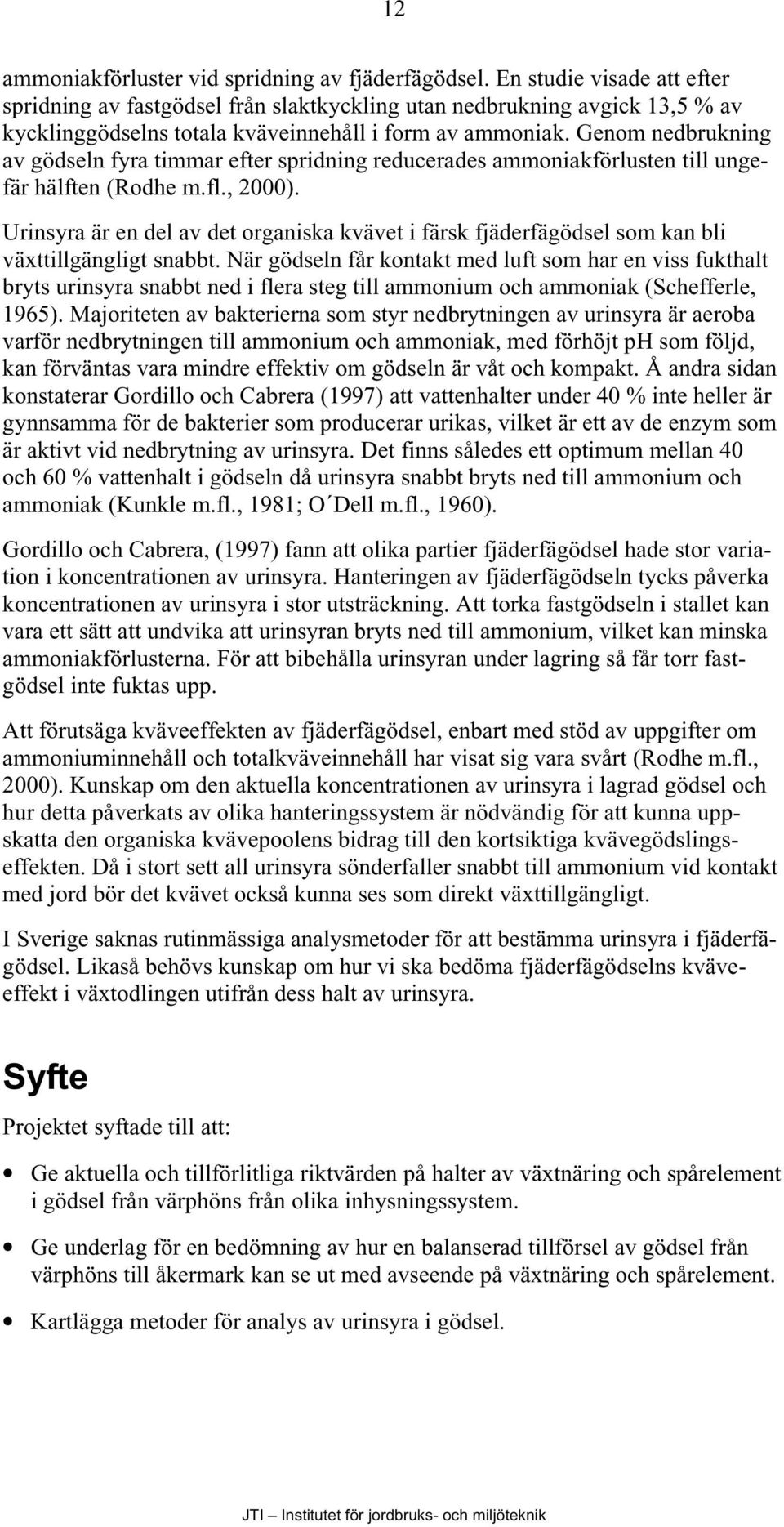 Genom nedbrukning av gödseln fyra timmar efter spridning reducerades ammoniakförlusten till ungefär hälften (Rodhe m.fl., 2000).