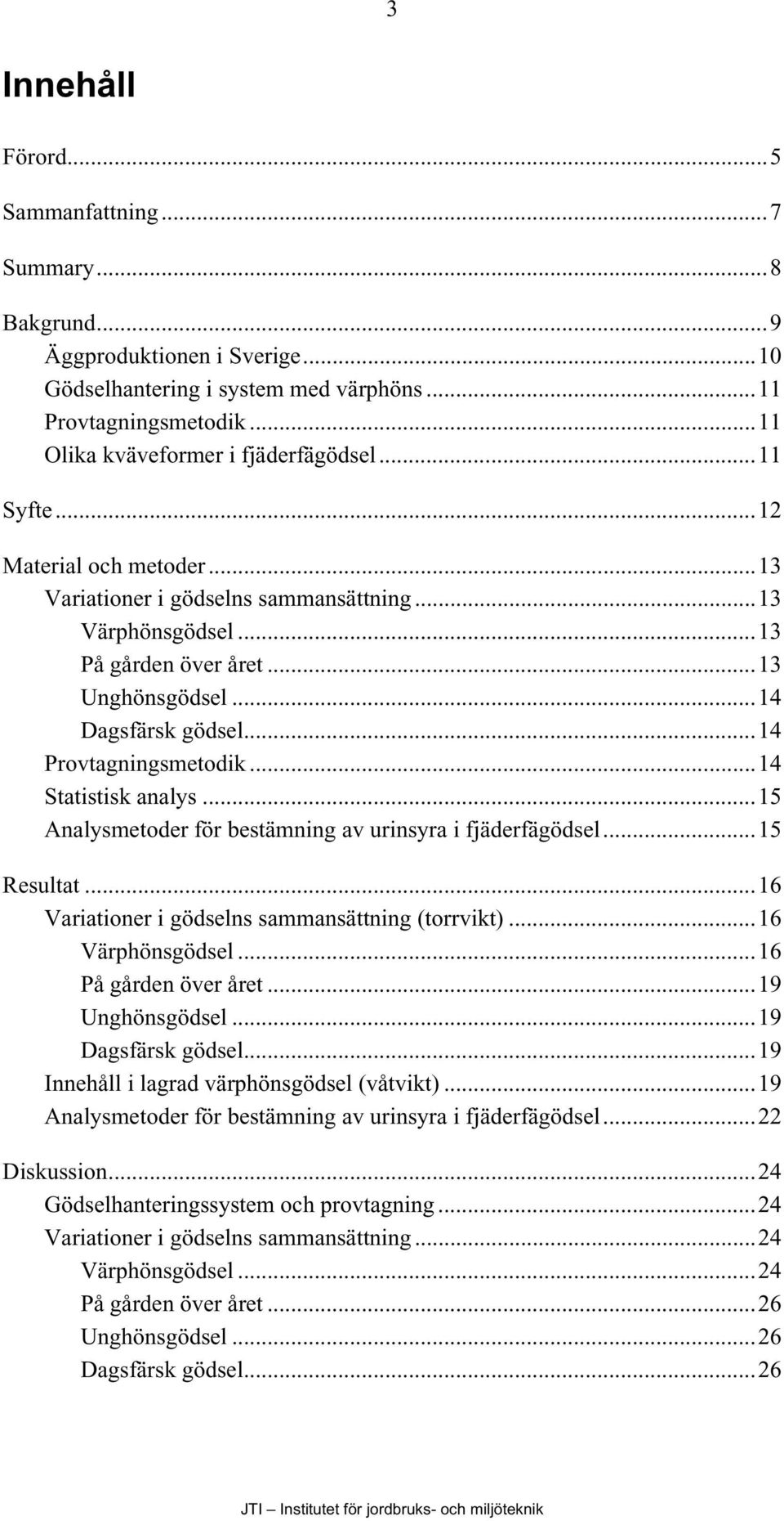 ..14 Statistisk analys...15 Analysmetoder för bestämning av urinsyra i fjäderfägödsel...15 Resultat...16 Variationer i gödselns sammansättning (torrvikt)...16 Värphönsgödsel...16 På gården över året.