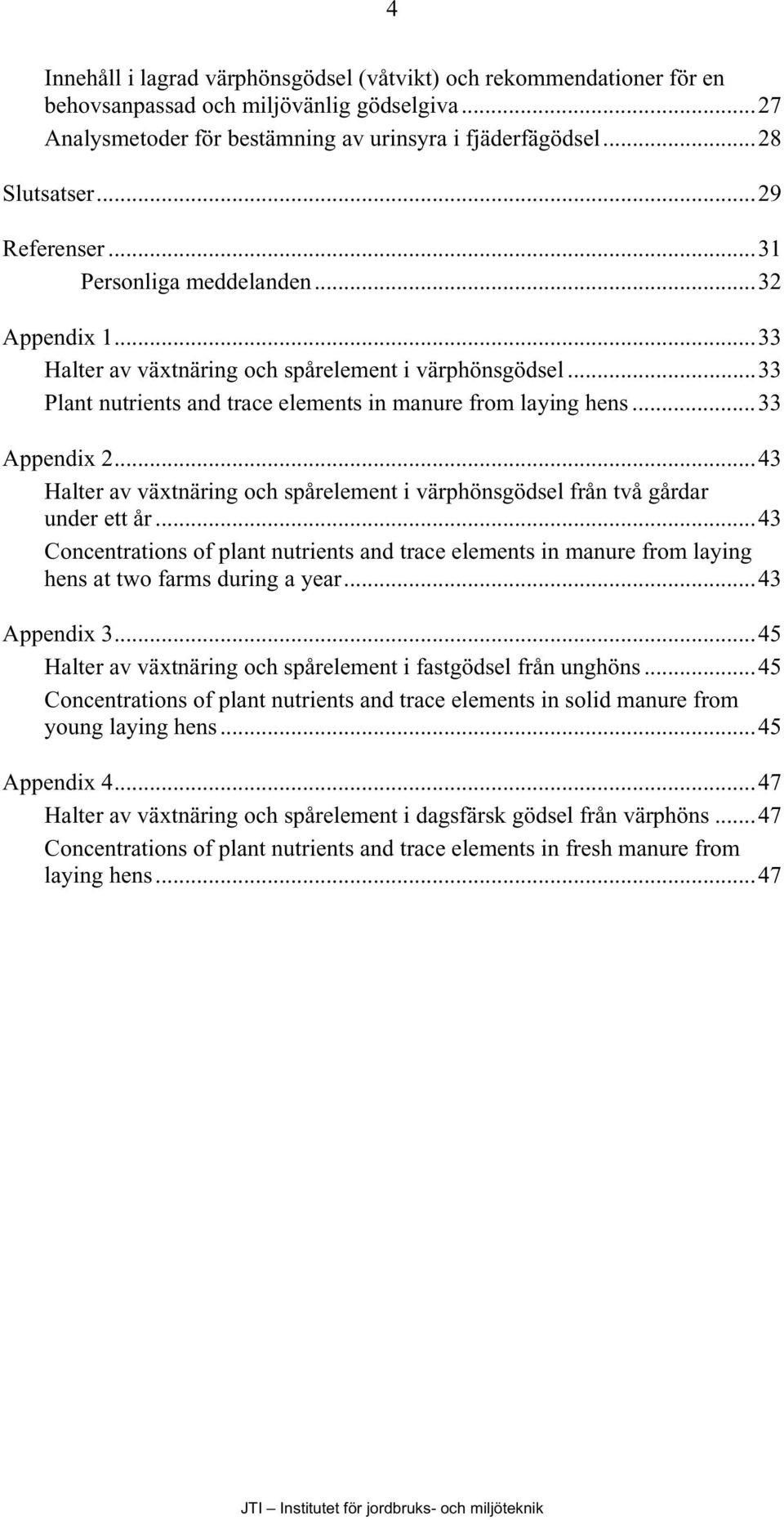 ..43 Halter av växtnäring och spårelement i värphönsgödsel från två gårdar under ett år...43 Concentrations of plant nutrients and trace elements in from laying hens at two farms during a year.