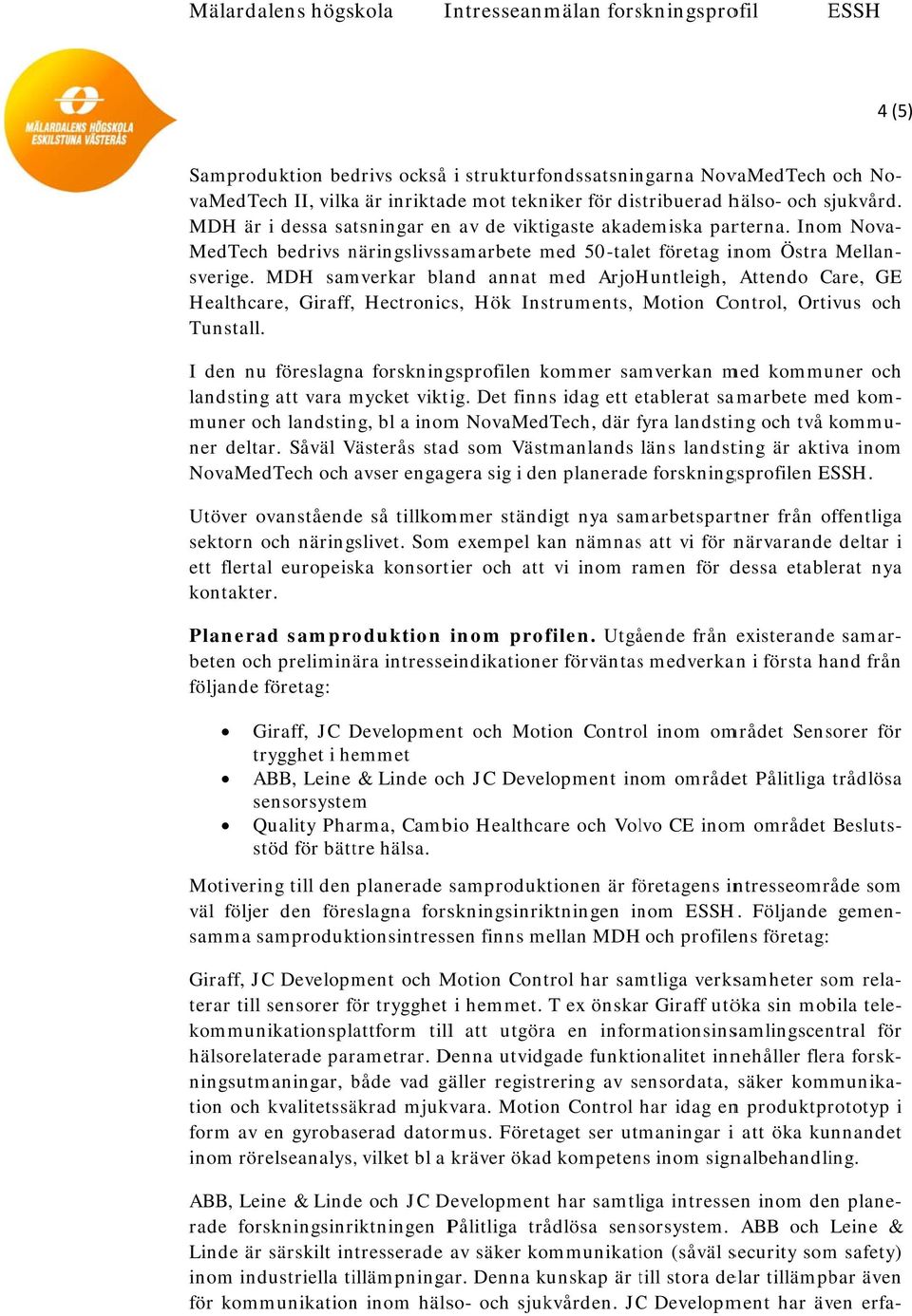 MDH samverkar bland annat med ArjoHuntleigh, Attendo Care, GE Healthcare, Giraff, Hectronics, Hök Instruments, Motion Control, Ortivus och Tunstall.