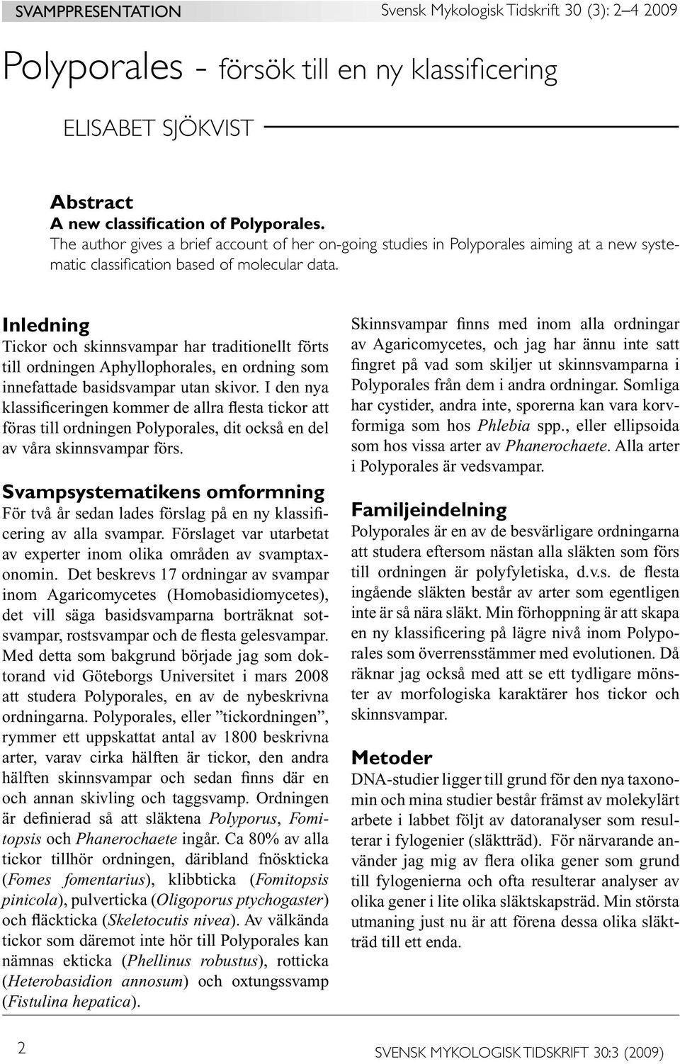 Inledning Tickor och skinnsvampar har traditionellt förts till ordningen Aphyllophorales, en ordning som innefattade basidsvampar utan skivor.