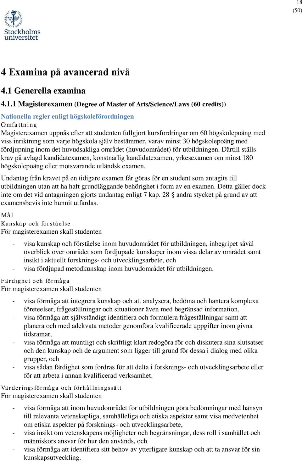 området (huvudområdet) för utbildningen. Därtill ställs krav på avlagd kandidatexamen, konstnärlig kandidatexamen, yrkesexamen om minst 180 högskolepoäng eller motsvarande utländsk examen.