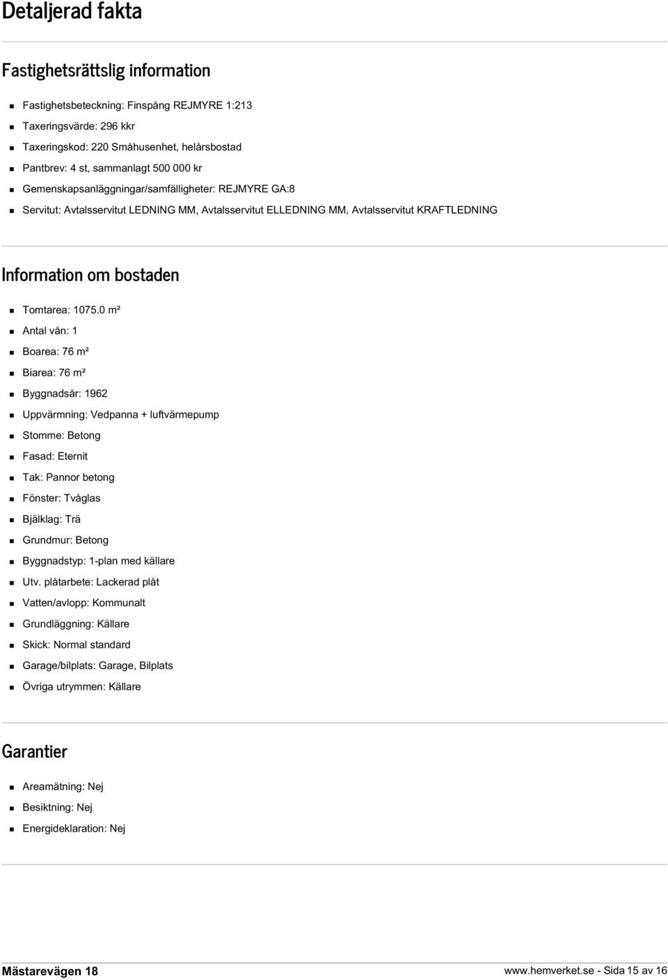 0 m² Antal vån: 1 Boarea: 76 m² Biarea: 76 m² Byggnadsår: 1962 Uppvärmning: Vedpanna + luftvärmepump Stomme: Betong Fasad: Eternit Tak: Pannor betong Fönster: Tvåglas Bjälklag: Trä Grundmur: Betong