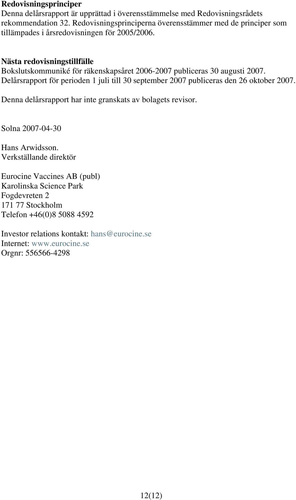 Nästa redovisningstillfälle Bokslutskommuniké för räkenskapsåret 2006-2007 publiceras 30 augusti 2007.