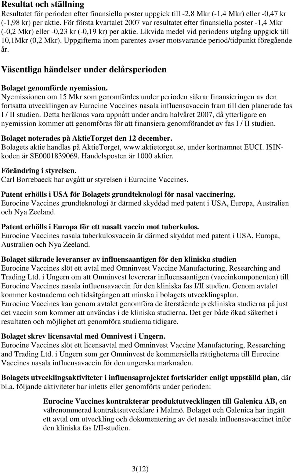 Uppgifterna inom parentes avser motsvarande period/tidpunkt föregående år. Väsentliga händelser under delårsperioden Bolaget genomförde nyemission.