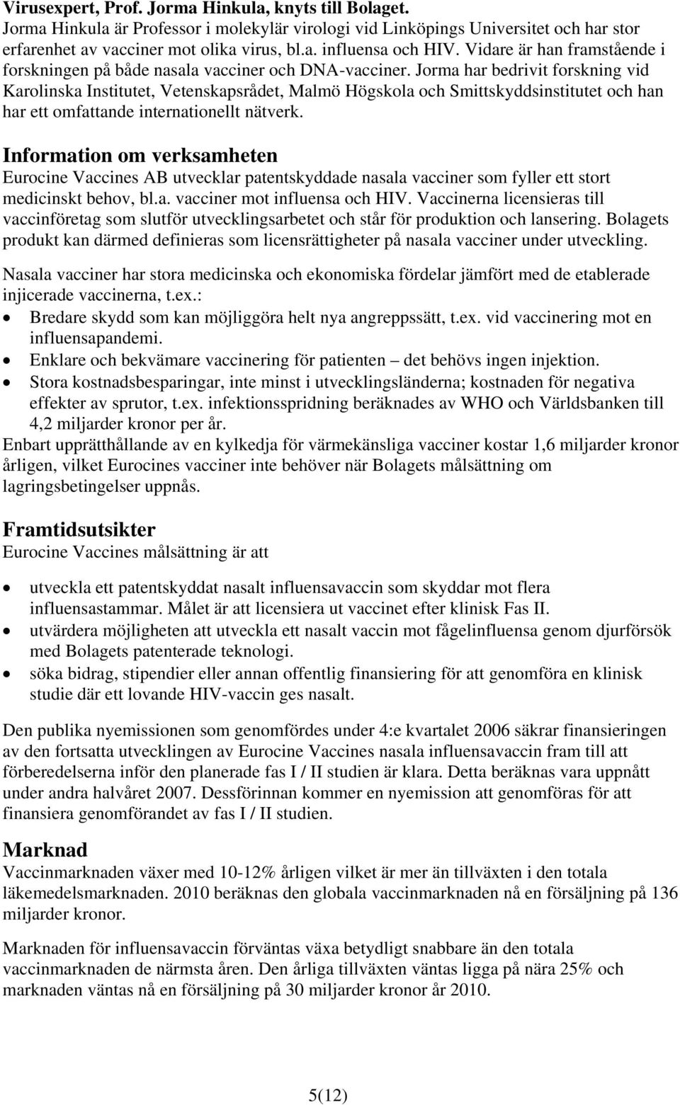 Jorma har bedrivit forskning vid Karolinska Institutet, Vetenskapsrådet, Malmö Högskola och Smittskyddsinstitutet och han har ett omfattande internationellt nätverk.