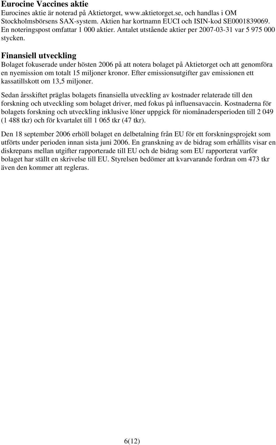 Finansiell utveckling Bolaget fokuserade under hösten 2006 på att notera bolaget på Aktietorget och att genomföra en nyemission om totalt 15 miljoner kronor.