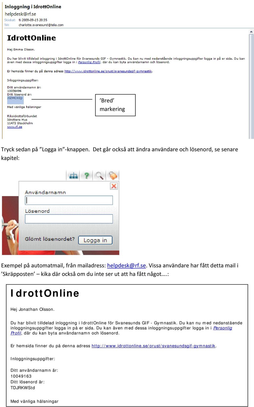 Du kan även med dessa inloggningsuppgifter logga in i Personlig Profil, där du kan byta användarnamn och lösenord. Er hemsida finner du på denna adress http://www.idrottonline.
