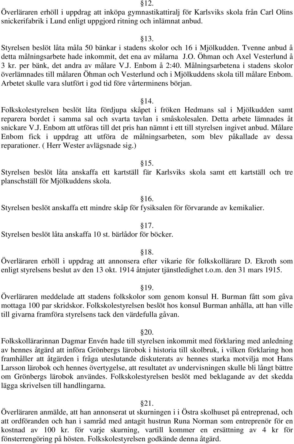 per bänk, det andra av målare V.J. Enbom å 2:40. Målningsarbetena i stadens skolor överlämnades till målaren Öhman och Vesterlund och i Mjölkuddens skola till målare Enbom.