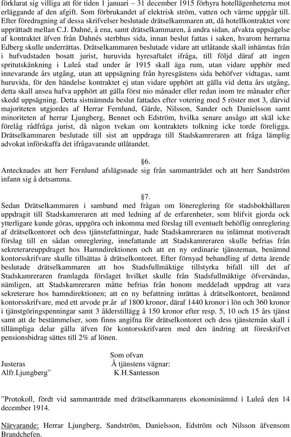 Dahné, å ena, samt drätselkammaren, å andra sidan, afvakta uppsägelse af kontraktet äfven från Dahnés sterbhus sida, innan beslut fattas i saken, hvarom herrarna Edberg skulle underrättas.