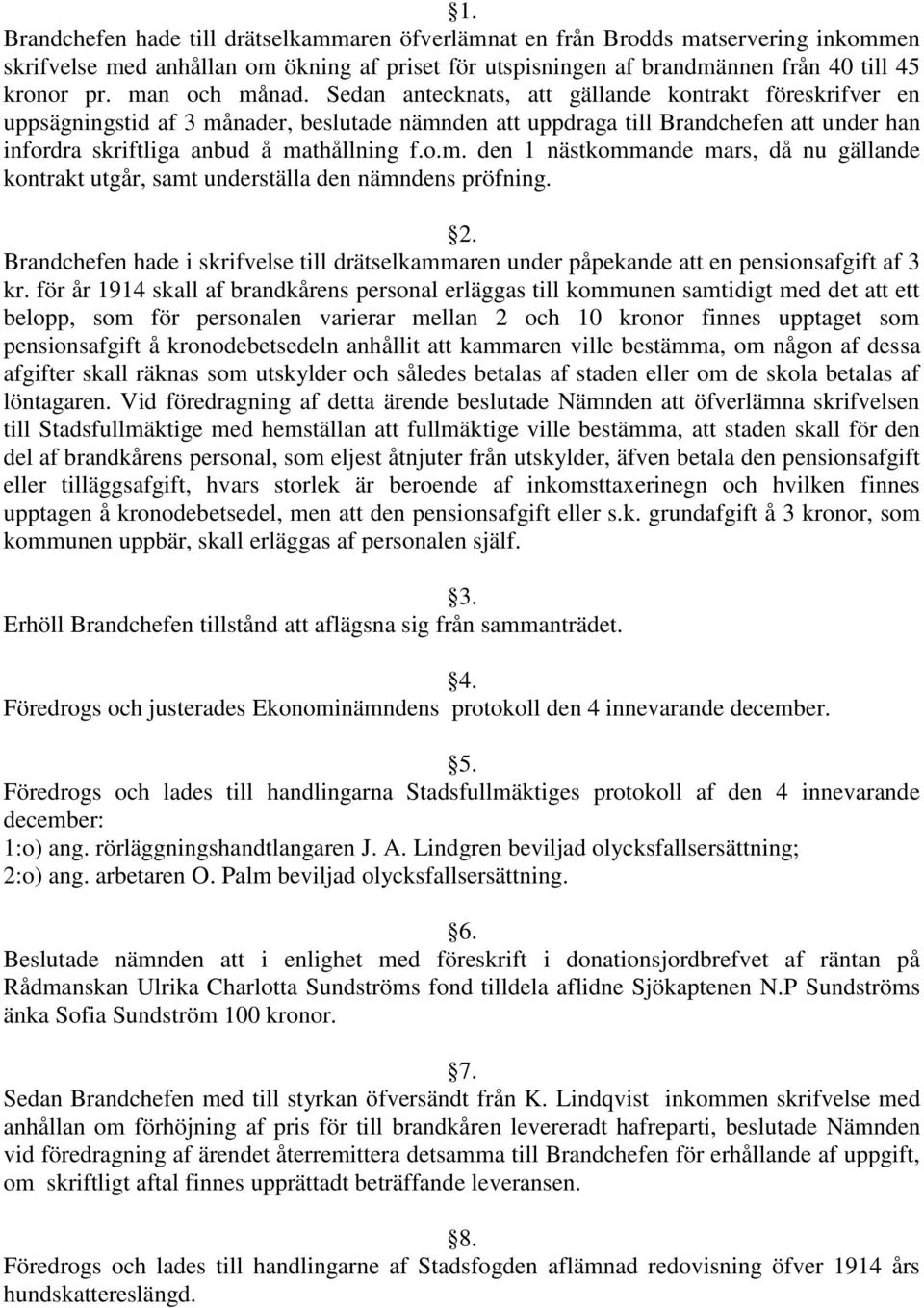 Sedan antecknats, att gällande kontrakt föreskrifver en uppsägningstid af 3 månader, beslutade nämnden att uppdraga till Brandchefen att under han infordra skriftliga anbud å mathållning f.o.m. den 1 nästkommande mars, då nu gällande kontrakt utgår, samt underställa den nämndens pröfning.