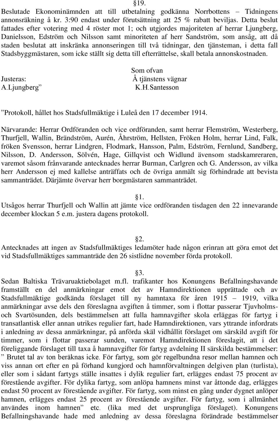 beslutat att inskränka annonseringen till två tidningar, den tjänsteman, i detta fall Stadsbyggmästaren, som icke ställt sig detta till efterrättelse, skall betala annonskostnaden. Justeras: A.