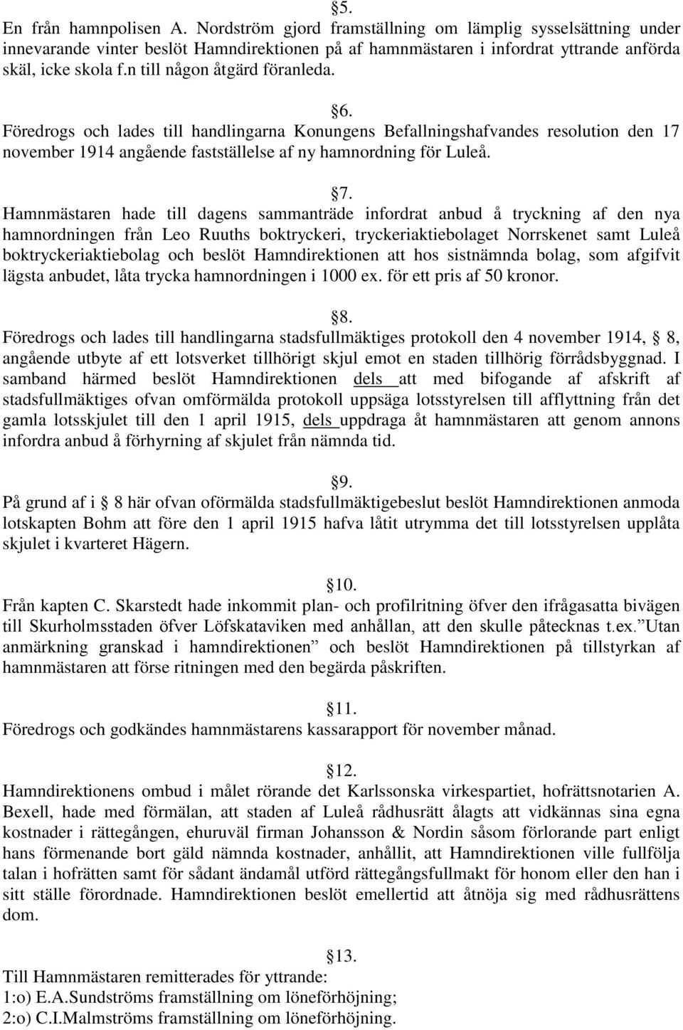 Hamnmästaren hade till dagens sammanträde infordrat anbud å tryckning af den nya hamnordningen från Leo Ruuths boktryckeri, tryckeriaktiebolaget Norrskenet samt Luleå boktryckeriaktiebolag och beslöt