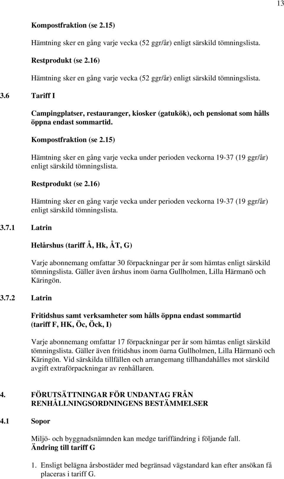 15) Hämtning sker en gång varje vecka under perioden veckorna 19-37 (19 ggr/år) enligt särskild tömningslista. Restprodukt (se 2.