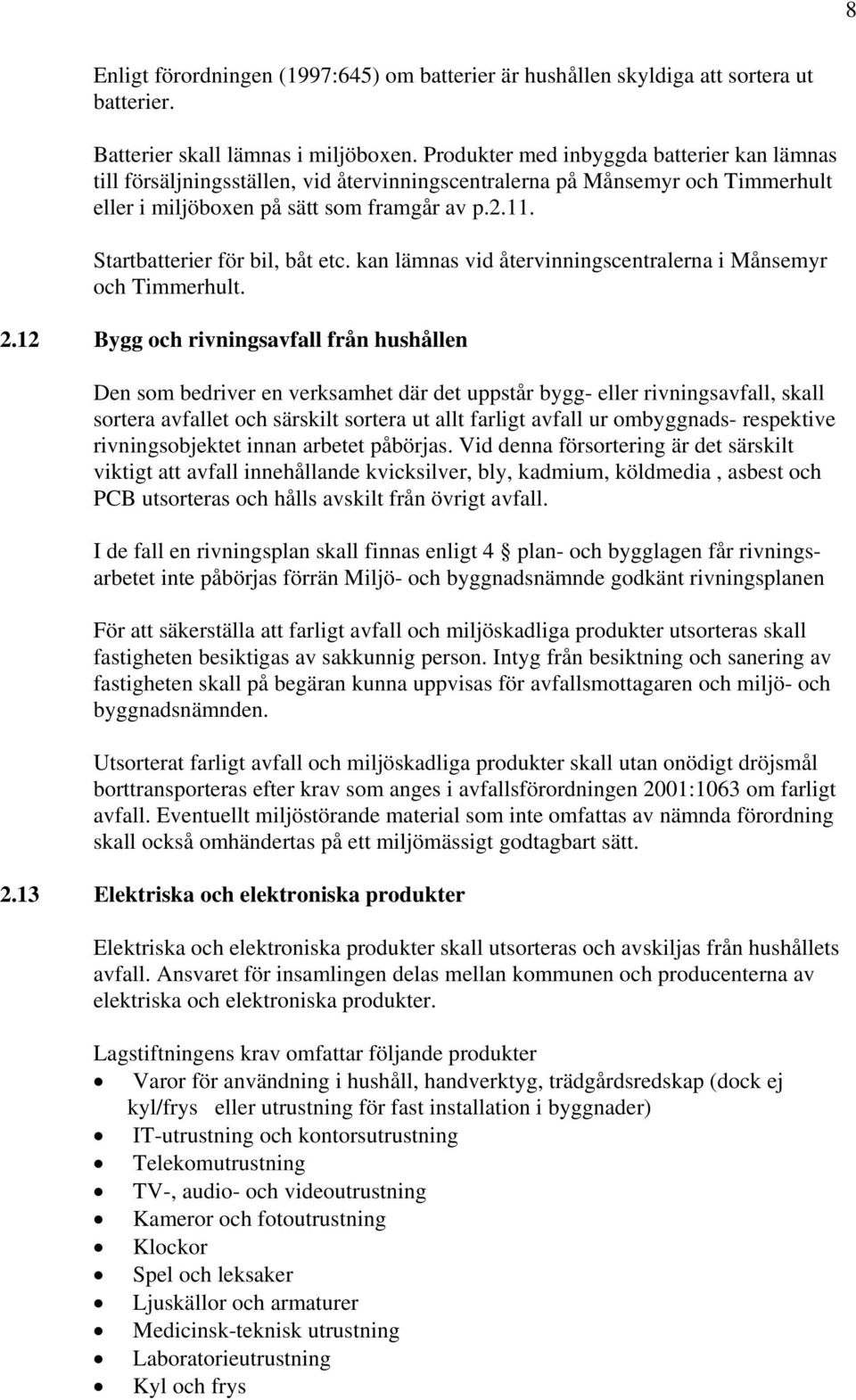 Startbatterier för bil, båt etc. kan lämnas vid återvinningscentralerna i Månsemyr och Timmerhult. 2.