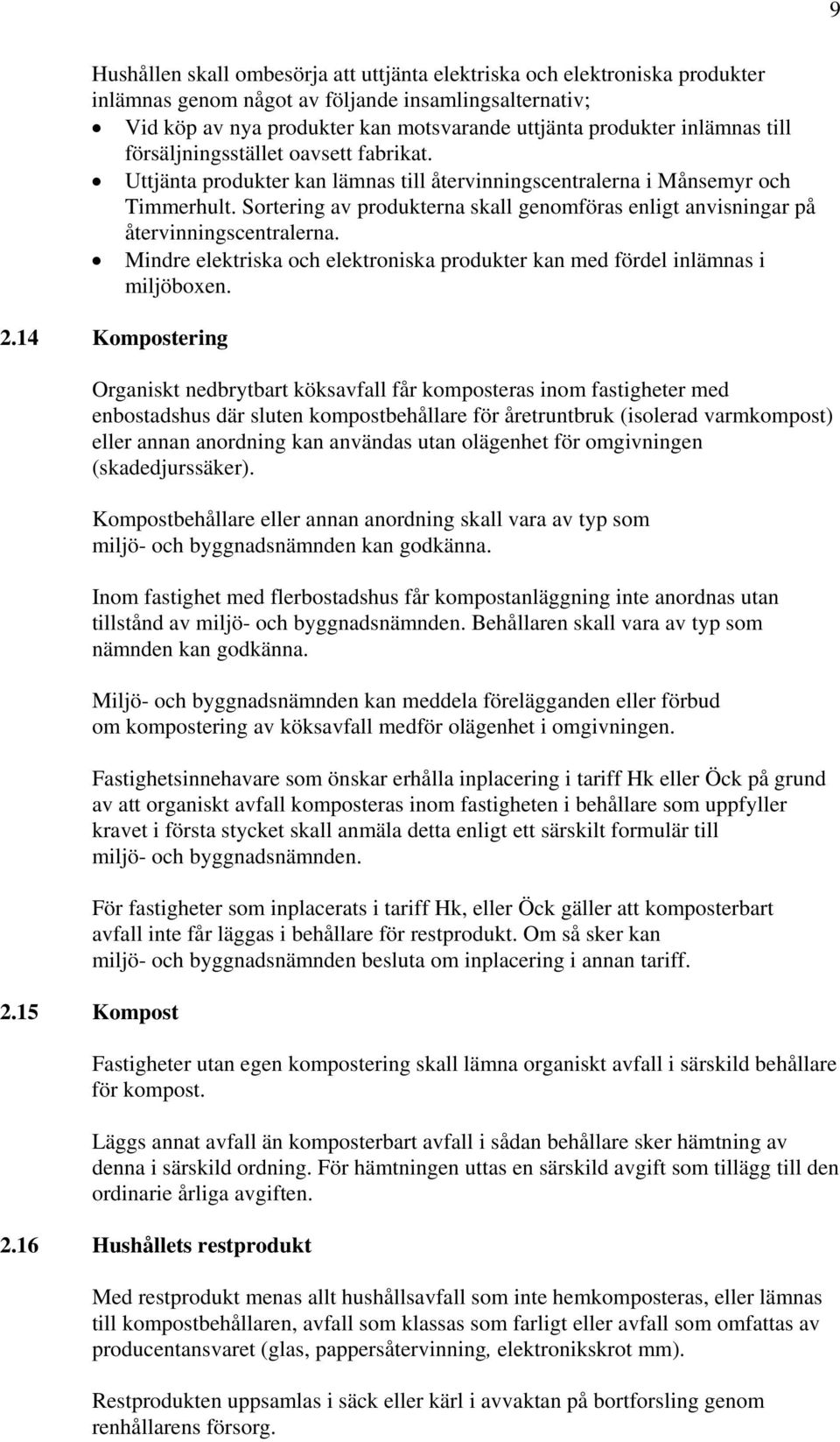 Sortering av produkterna skall genomföras enligt anvisningar på återvinningscentralerna. Mindre elektriska och elektroniska produkter kan med fördel inlämnas i miljöboxen. 2.