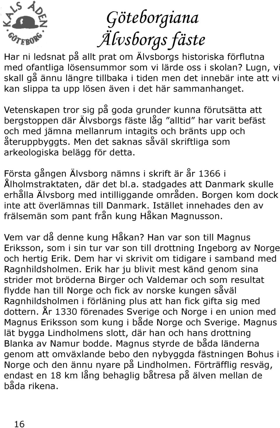 Vetenskapen tror sig på goda grunder kunna förutsätta att bergstoppen där Älvsborgs fäste låg alltid har varit befäst och med jämna mellanrum intagits och bränts upp och återuppbyggts.