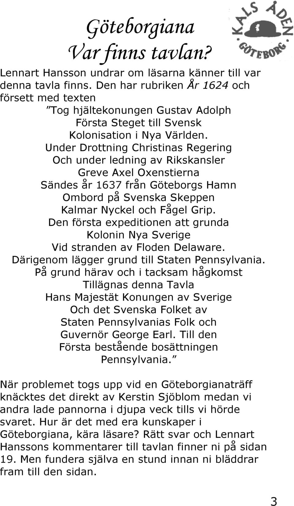 Under Drottning Christinas Regering Och under ledning av Rikskansler Greve Axel Oxenstierna Sändes år 1637 från Göteborgs Hamn Ombord på Svenska Skeppen Kalmar Nyckel och Fågel Grip.