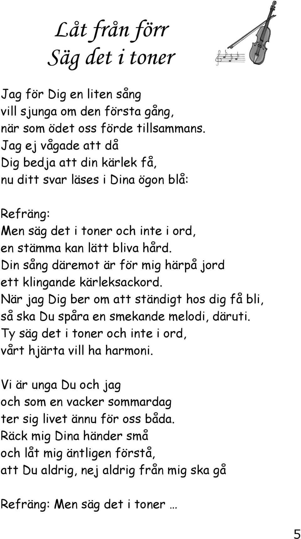 Din sång däremot är för mig härpå jord ett klingande kärleksackord. När jag Dig ber om att ständigt hos dig få bli, så ska Du spåra en smekande melodi, däruti.