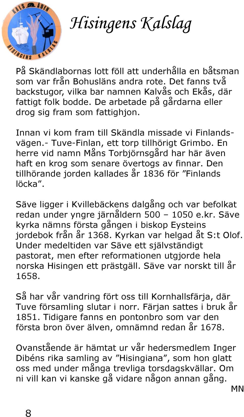 En herre vid namn Måns Torbjörnsgård har här även haft en krog som senare övertogs av finnar. Den tillhörande jorden kallades år 1836 för Finlands löcka.