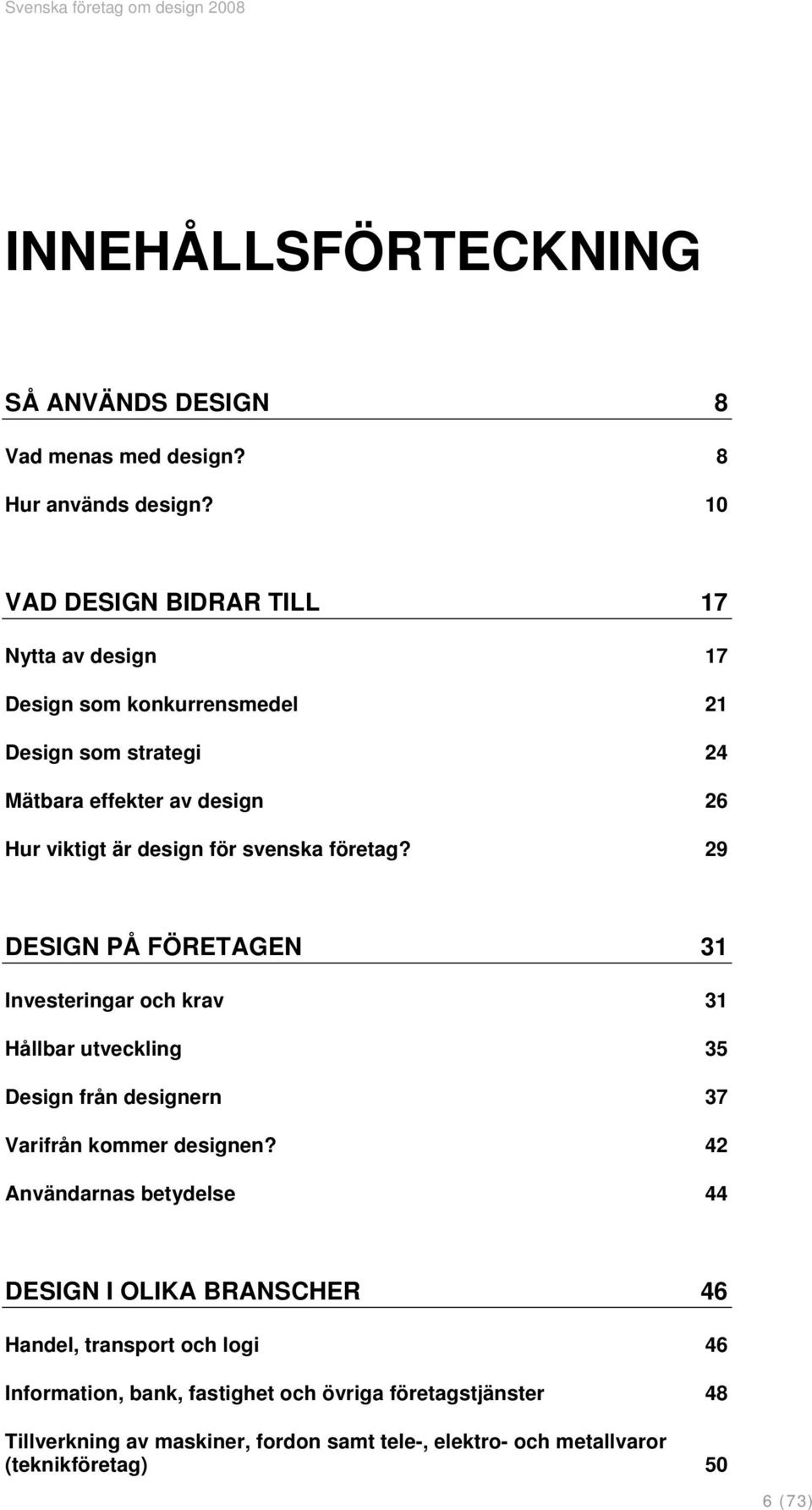 svenska företag? 29 DESIGN PÅ FÖRETAGEN 31 Investeringar och krav 31 Hållbar utveckling 35 Design från designern 37 Varifrån kommer designen?