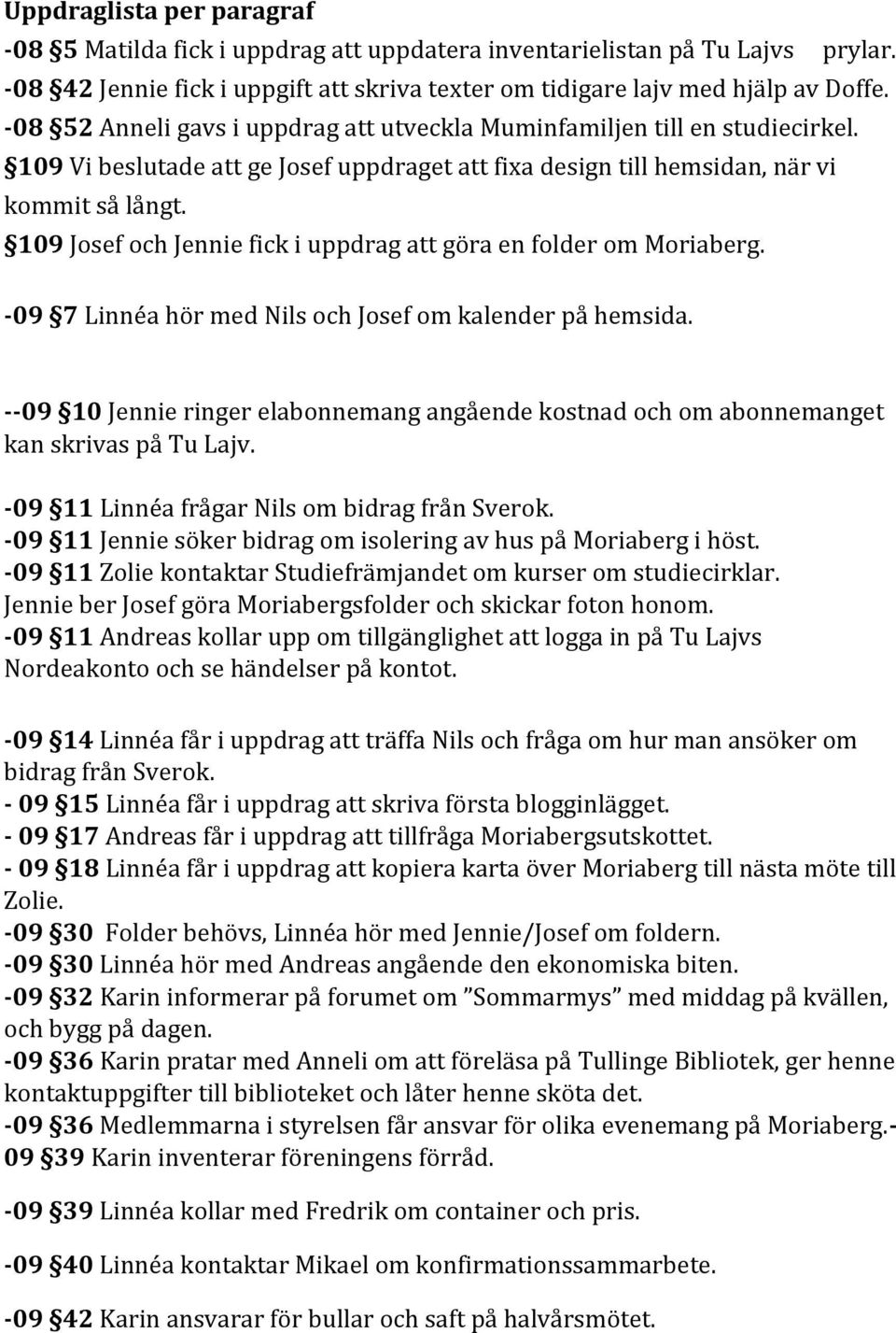 109 Josef och Jennie fick i uppdrag att göra en folder om Moriaberg. -09 7 Linnéa hör med Nils och Josef om kalender på hemsida.