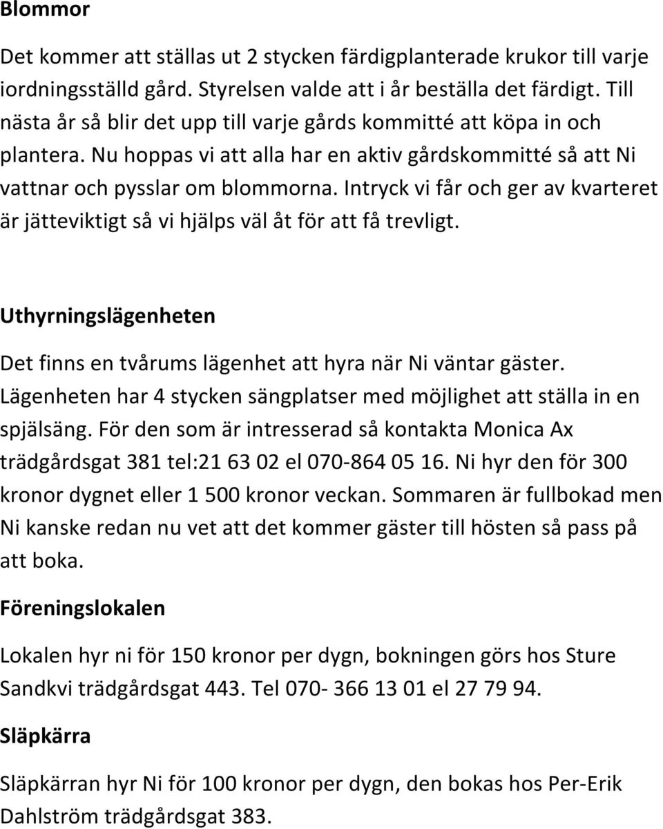 Intryck vi får och ger av kvarteret är jätteviktigt så vi hjälps väl åt för att få trevligt. Uthyrningslägenheten Det finns en tvårums lägenhet att hyra när Ni väntar gäster.