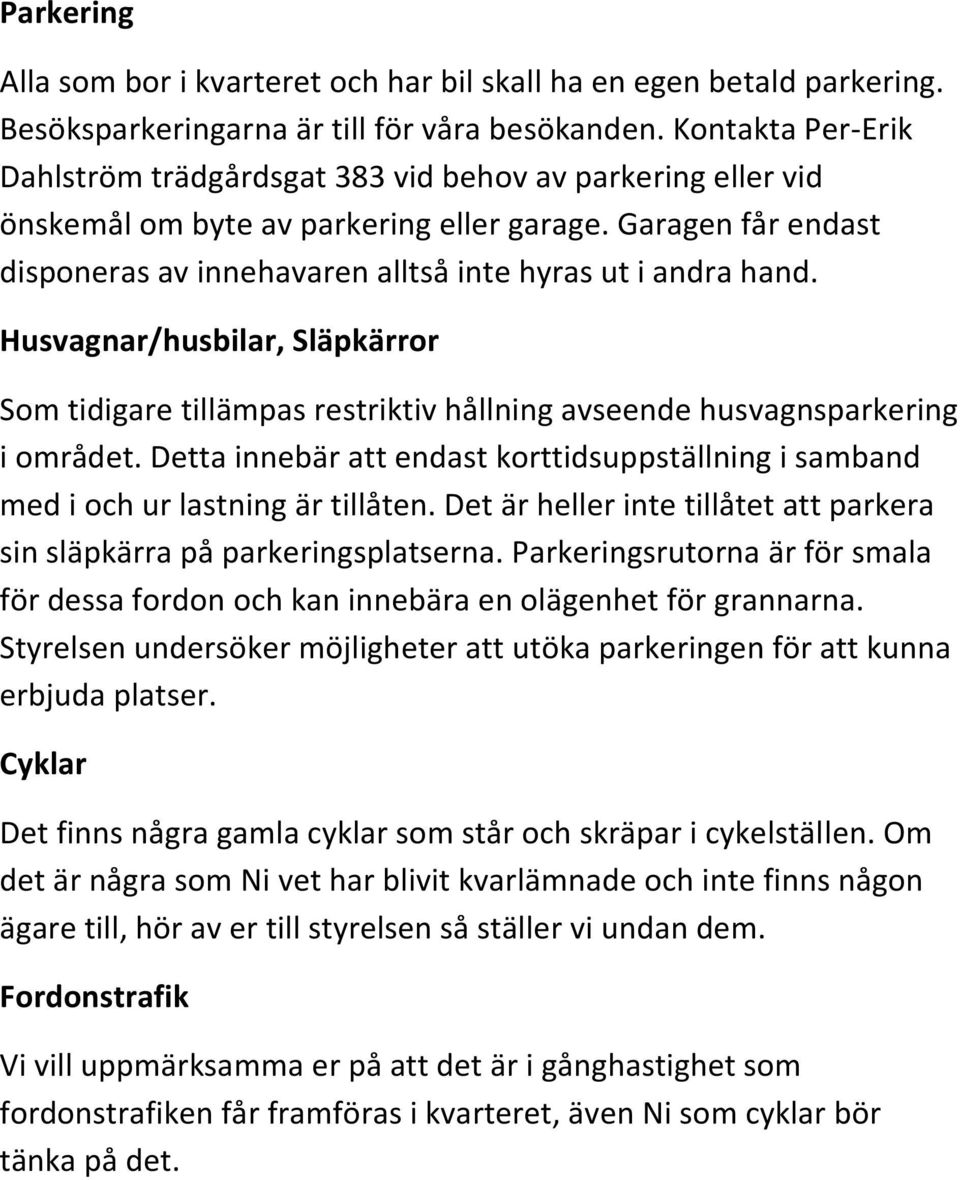 Garagen får endast disponeras av innehavaren alltså inte hyras ut i andra hand. Husvagnar/husbilar, Släpkärror Som tidigare tillämpas restriktiv hållning avseende husvagnsparkering i området.