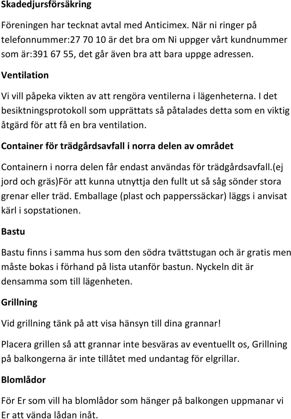 Ventilation Vi vill påpeka vikten av att rengöra ventilerna i lägenheterna. I det besiktningsprotokoll som upprättats så påtalades detta som en viktig åtgärd för att få en bra ventilation.