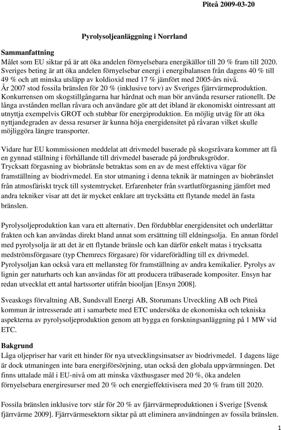 År 2007 stod fossila bränslen för 20 % (inklusive torv) av Sveriges fjärrvärmeproduktion. Konkurrensen om skogstillgångarna har hårdnat och man bör använda resurser rationellt.