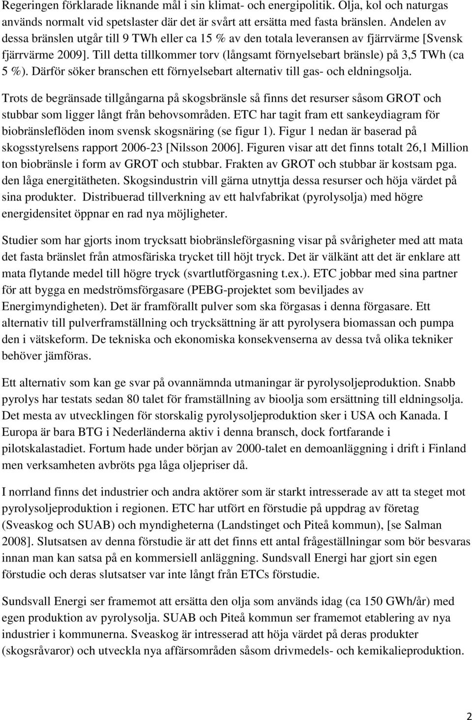 Till detta tillkommer torv (långsamt förnyelsebart bränsle) på 3,5 TWh (ca 5 %). Därför söker branschen ett förnyelsebart alternativ till gas- och eldningsolja.