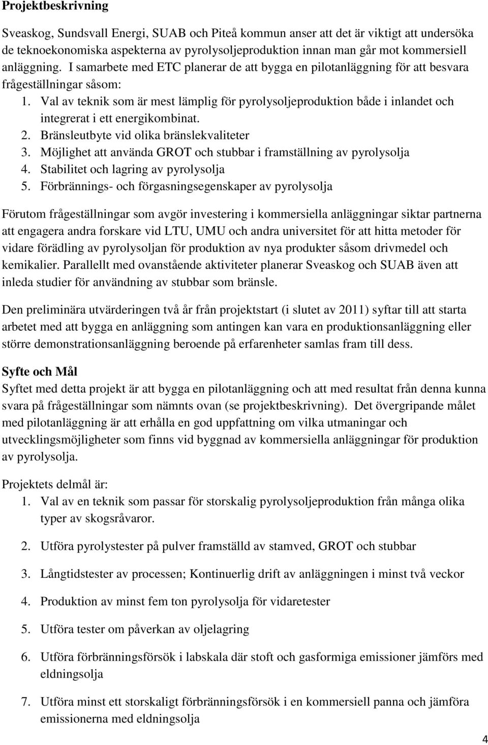 Val av teknik som är mest lämplig för pyrolysoljeproduktion både i inlandet och integrerat i ett energikombinat. 2. Bränsleutbyte vid olika bränslekvaliteter 3.