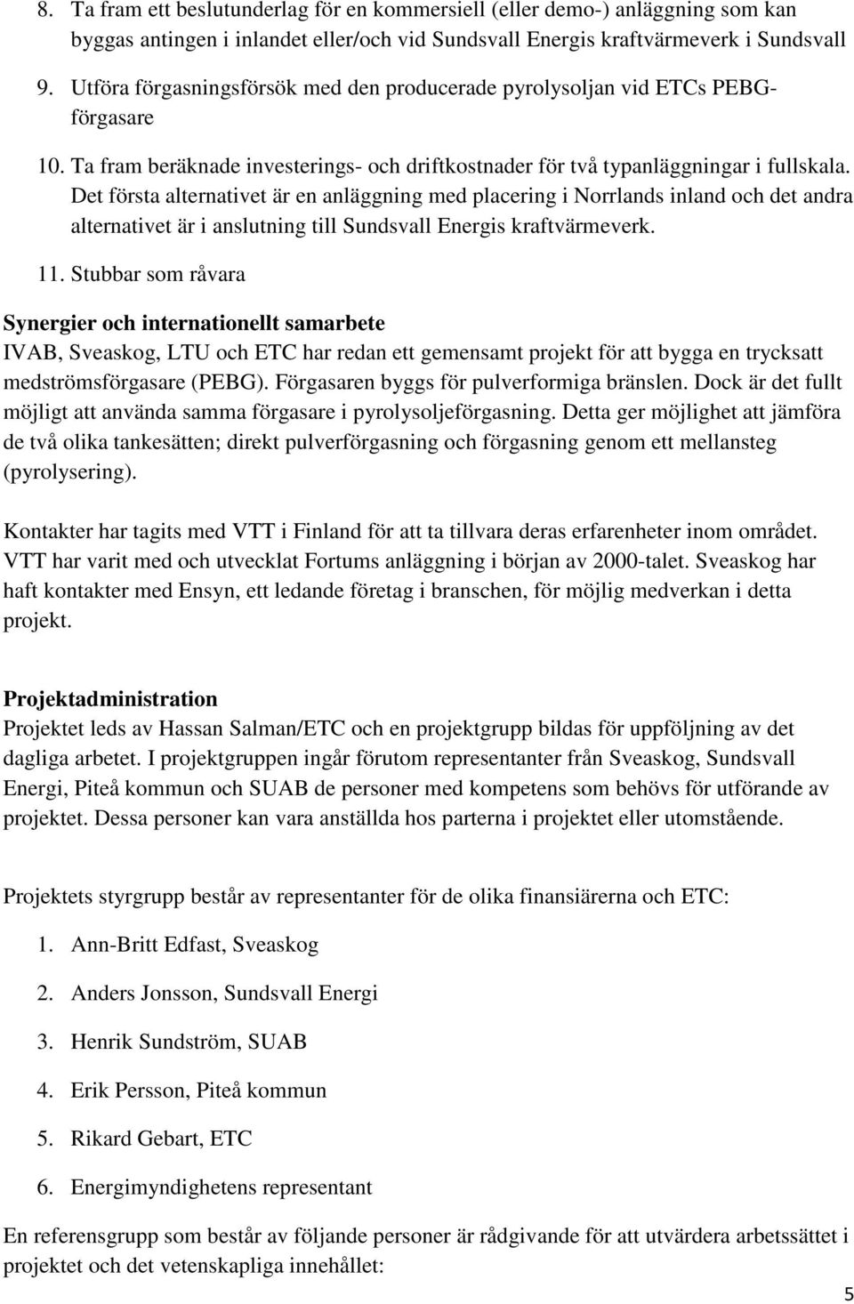Det första alternativet är en anläggning med placering i Norrlands inland och det andra alternativet är i anslutning till Sundsvall Energis kraftvärmeverk. 11.