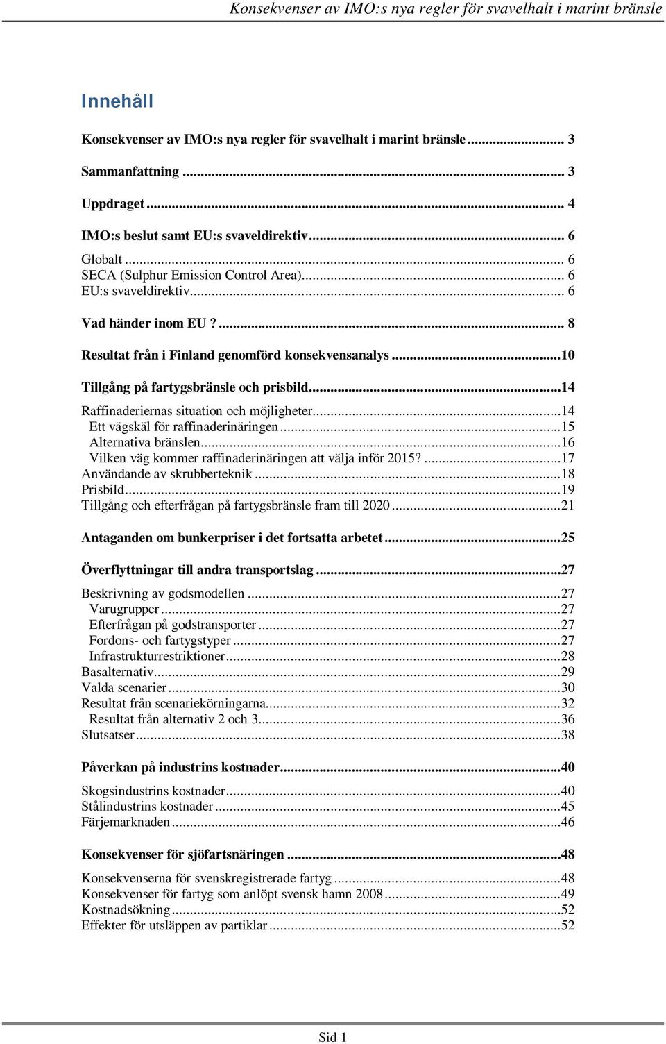 ..14 Raffinaderiernas situation och möjligheter...14 Ett vägskäl för raffinaderinäringen...15 Alternativa bränslen...16 Vilken väg kommer raffinaderinäringen att välja inför 2015?