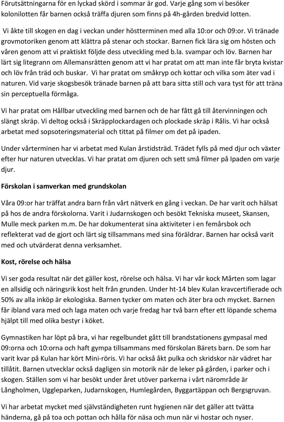 Barnen fick lära sig om hösten och våren genom att vi praktiskt följde dess utveckling med b.la. svampar och löv.