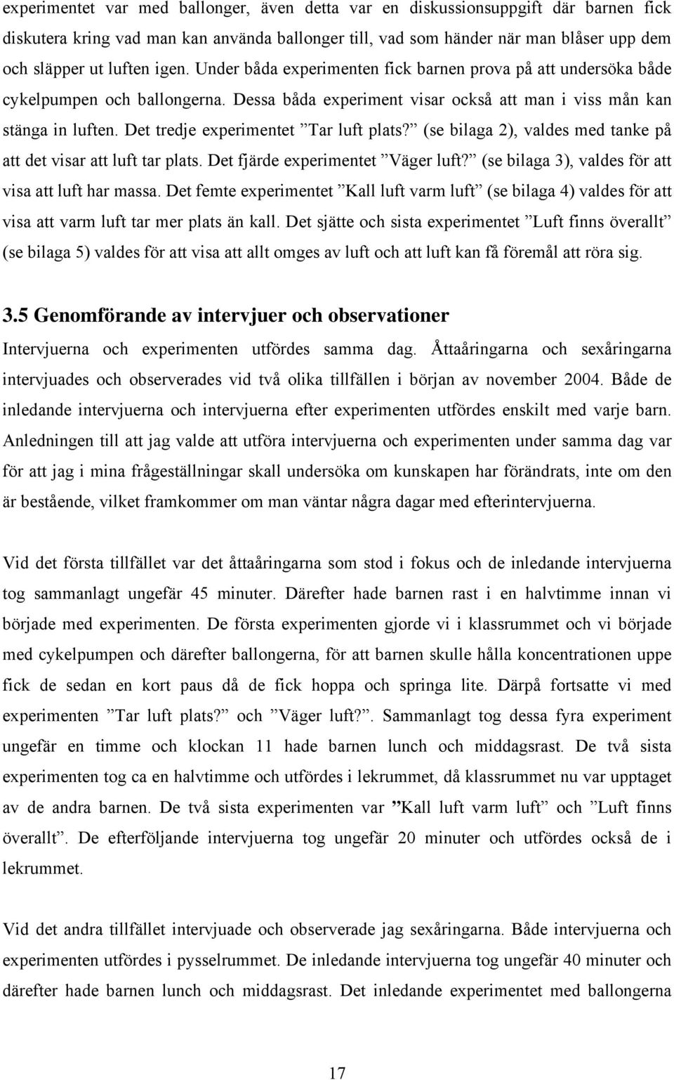 Det tredje experimentet Tar luft plats? (se bilaga 2), valdes med tanke på att det visar att luft tar plats. Det fjärde experimentet Väger luft? (se bilaga 3), valdes för att visa att luft har massa.