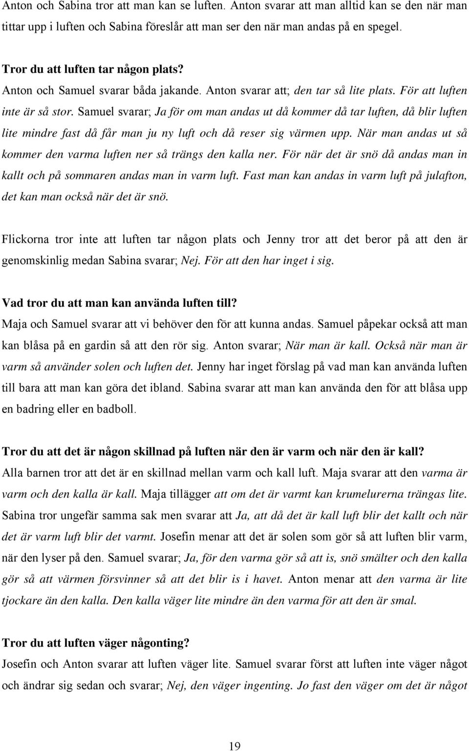 Samuel svarar; Ja för om man andas ut då kommer då tar luften, då blir luften lite mindre fast då får man ju ny luft och då reser sig värmen upp.