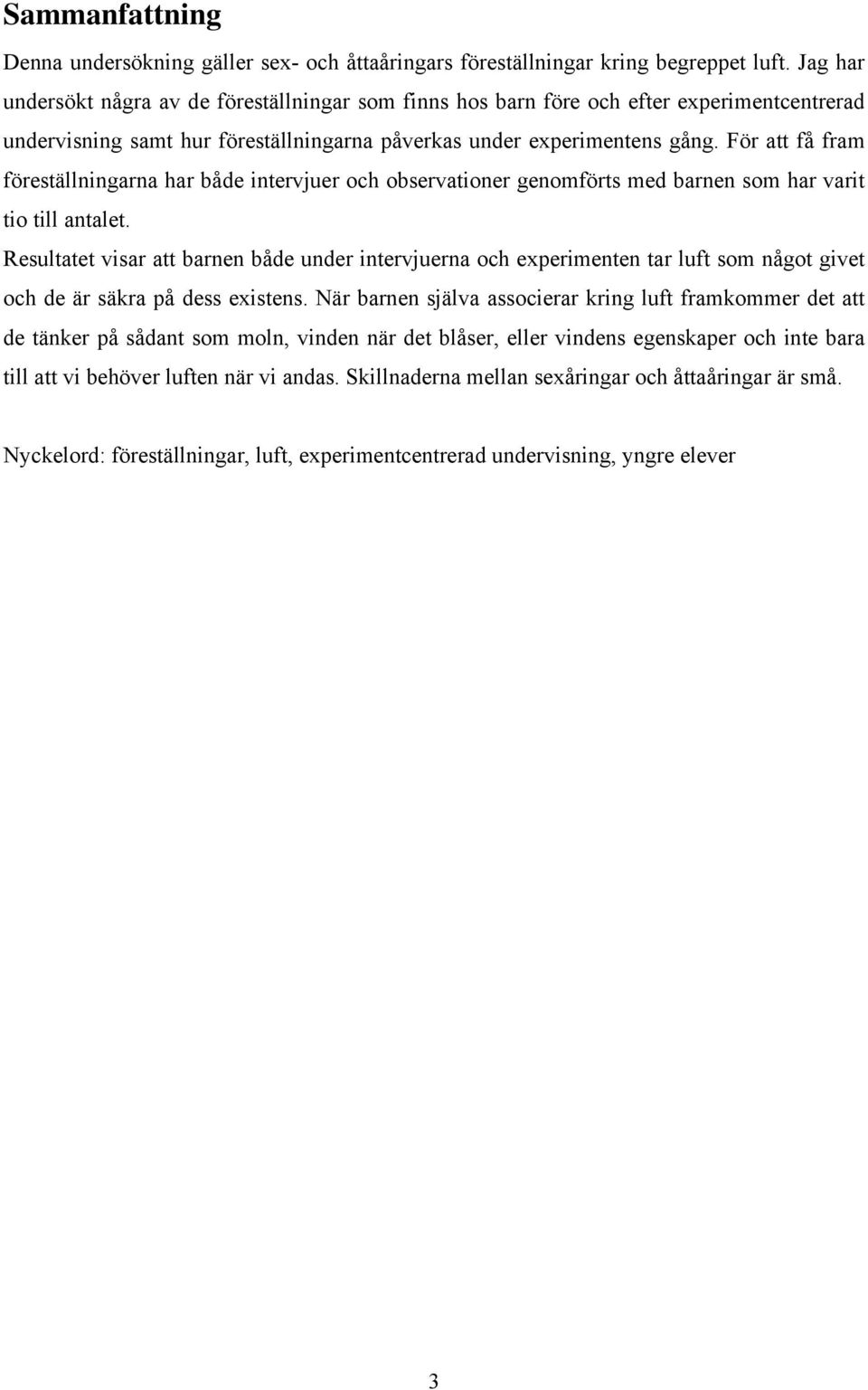 För att få fram föreställningarna har både intervjuer och observationer genomförts med barnen som har varit tio till antalet.