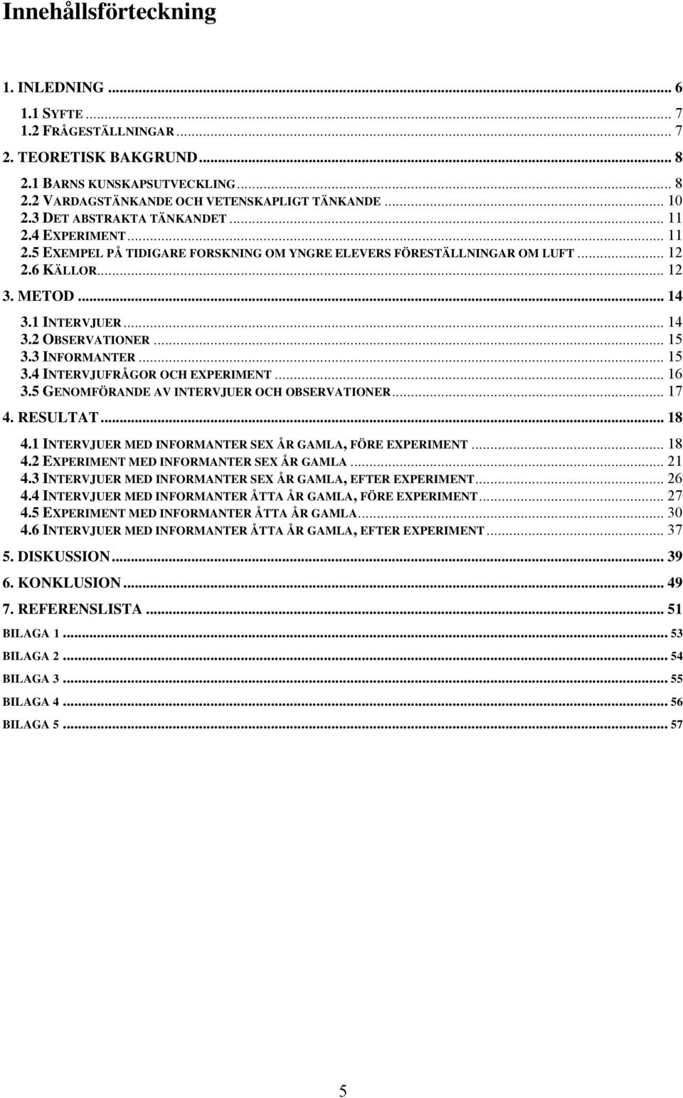 .. 15 3.3 INFORMANTER... 15 3.4 INTERVJUFRÅGOR OCH EXPERIMENT... 16 3.5 GENOMFÖRANDE AV INTERVJUER OCH OBSERVATIONER... 17 4. RESULTAT... 18 4.