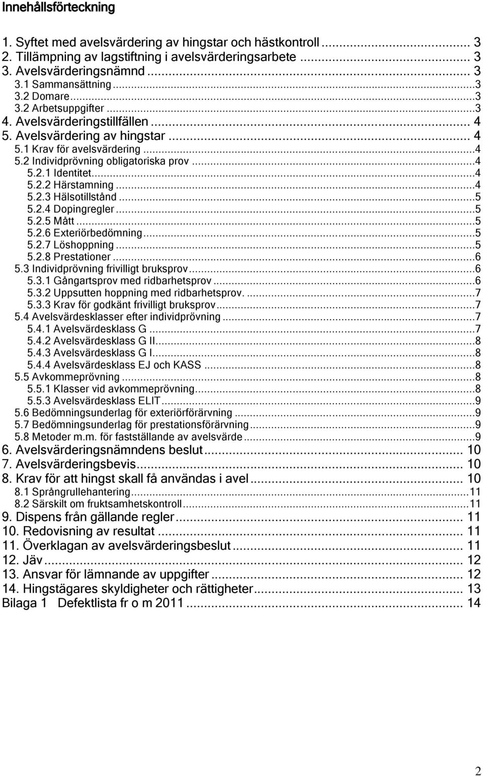 ..4 5.2.3 Hälsotillstånd...5 5.2.4 Dopingregler...5 5.2.5 Mått...5 5.2.6 Exteriörbedömning...5 5.2.7 Löshoppning...5 5.2.8 Prestationer...6 5.3 Individprövning frivilligt bruksprov...6 5.3.1 Gångartsprov med ridbarhetsprov.