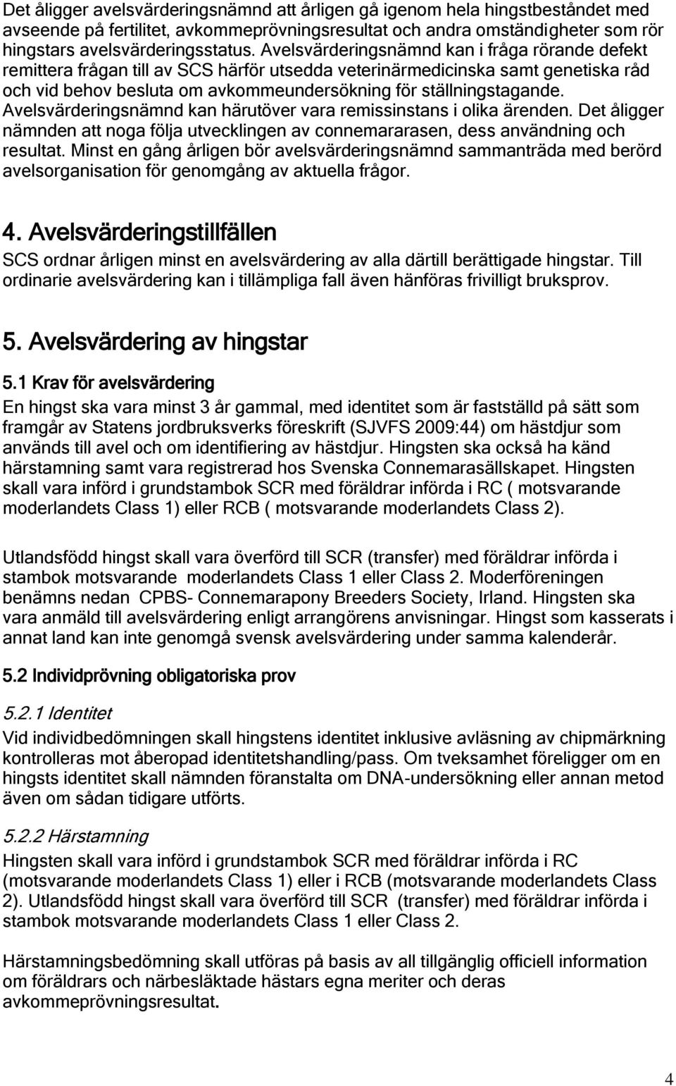 Avelsvärderingsnämnd kan härutöver vara remissinstans i olika ärenden. Det åligger nämnden att noga följa utvecklingen av connemararasen, dess användning och resultat.