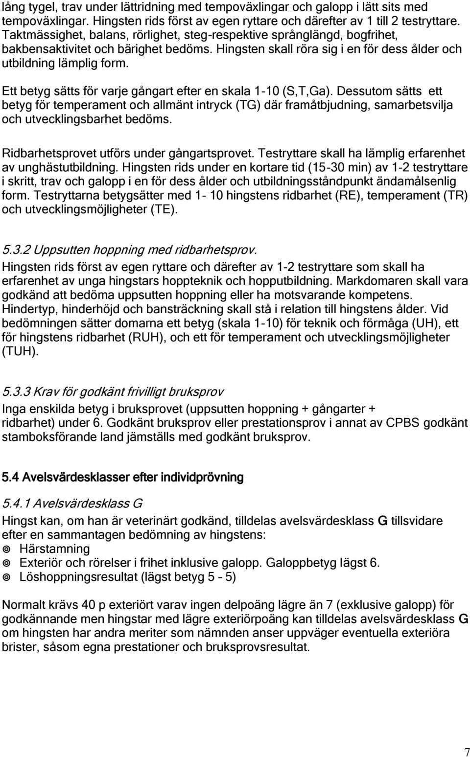 Ett betyg sätts för varje gångart efter en skala 1-10 (S,T,Ga). Dessutom sätts ett betyg för temperament och allmänt intryck (TG) där framåtbjudning, samarbetsvilja och utvecklingsbarhet bedöms.