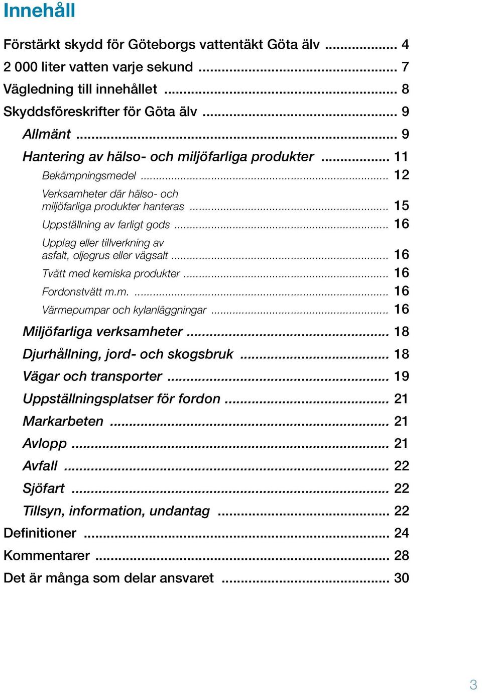 .. 16 Upplag eller tillverkning av asfalt, oljegrus eller vägsalt... 16 Tvätt med kemiska produkter... 16 Fordonstvätt m.m.... 16 Värmepumpar och kylanläggningar... 16 Miljöfarliga verksamheter.