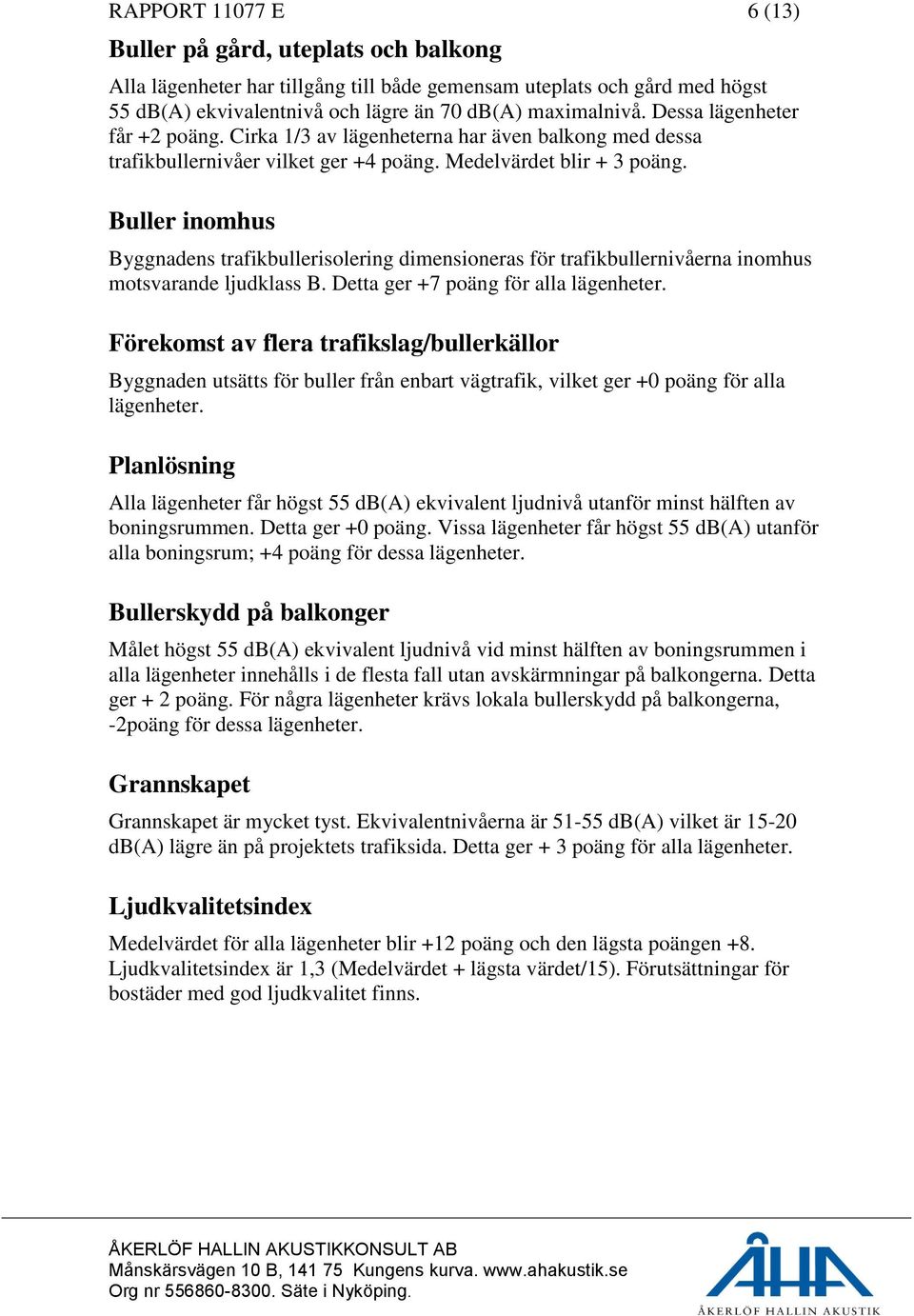 Buller inomhus Byggnadens trafikbullerisolering dimensioneras för trafikbullernivåerna inomhus motsvarande ljudklass B. Detta ger +7 poäng för alla lägenheter.