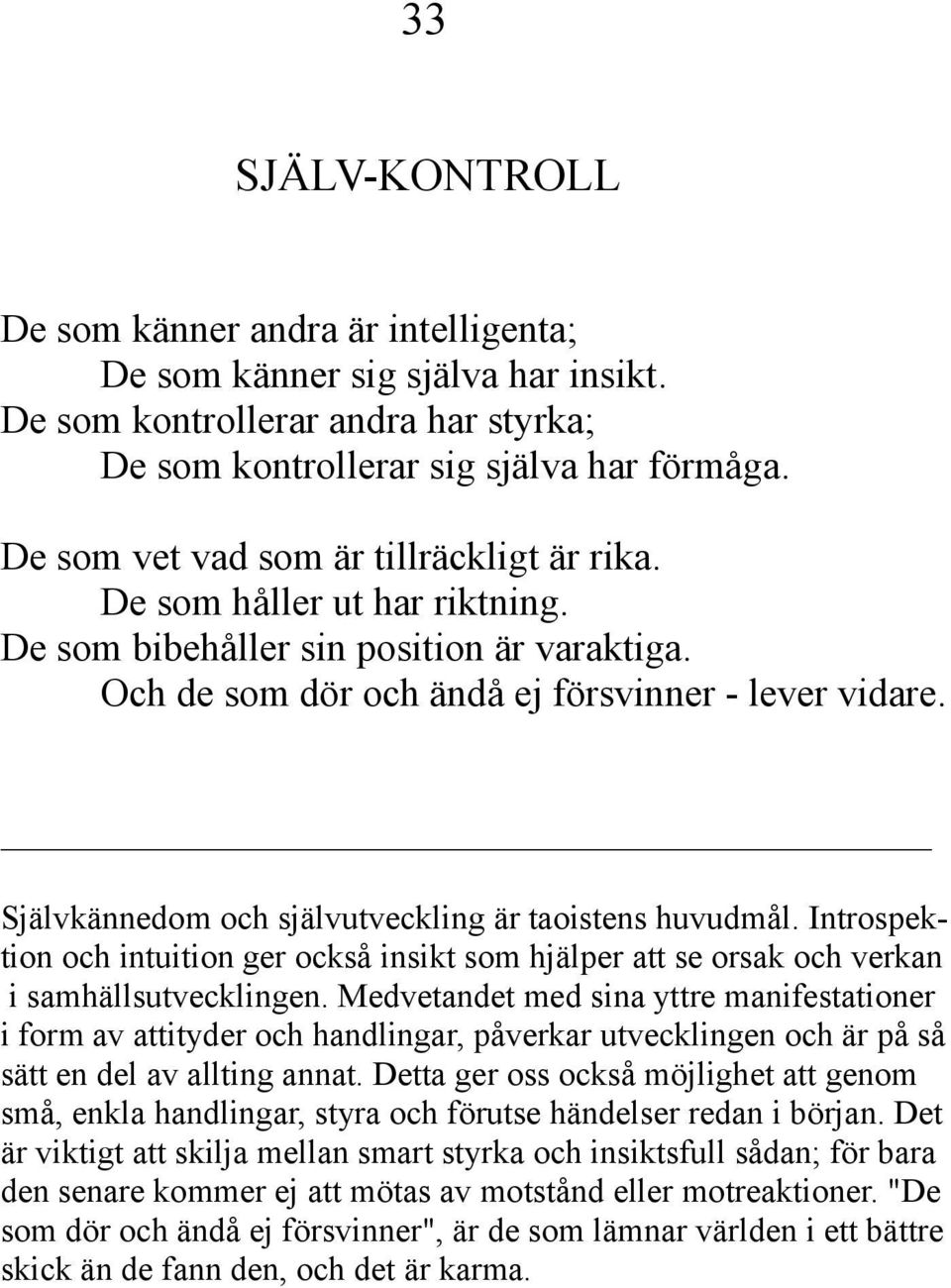 Självkännedom och självutveckling är taoistens huvudmål. Introspektion och intuition ger också insikt som hjälper att se orsak och verkan i samhällsutvecklingen.